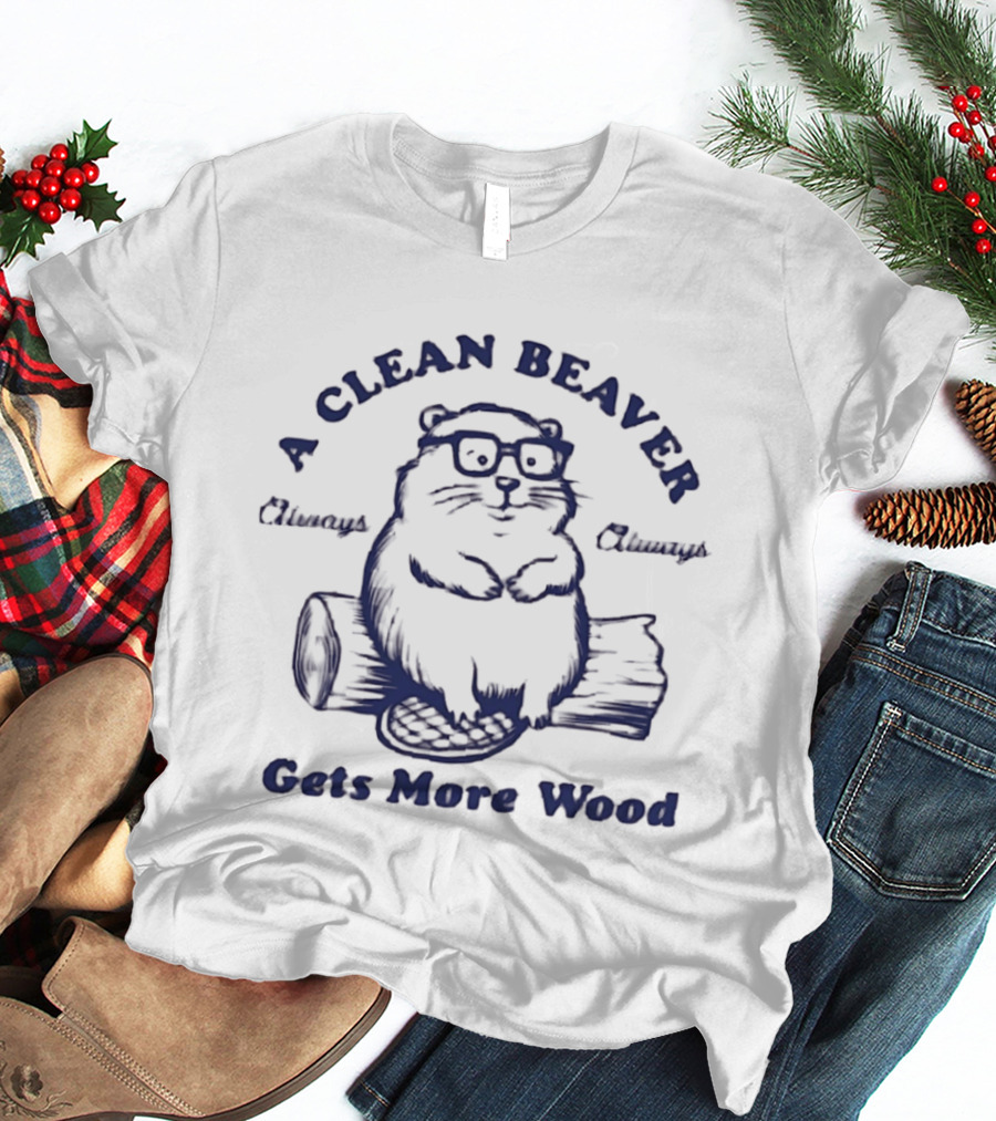 A Clean Beaver Chewsy Choosy Gets More Wood T-Shirt