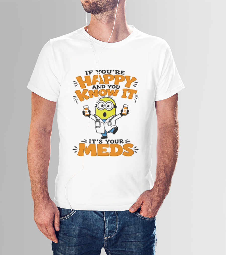 If You're Happy And You Know It It's Your Meds Minion Doctor T-Shirt
