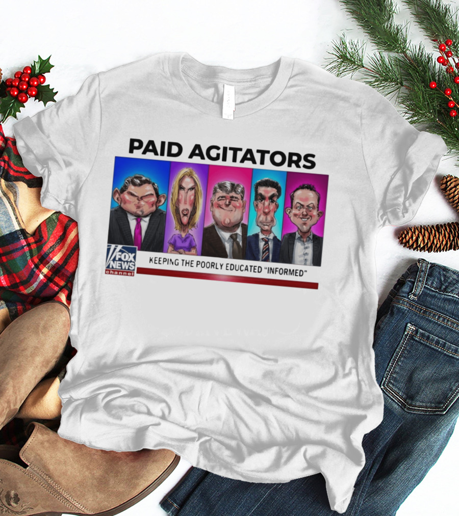 Paid Agitators Fox News Channel Keeping The Poorly Educated Informed T-Shirt