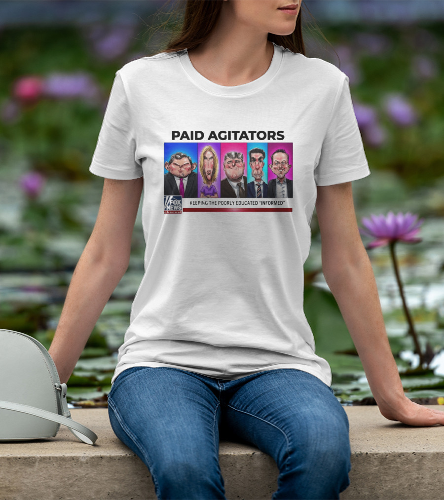 Paid Agitators Fox News Channel Keeping The Poorly Educated Informed T-Shirt