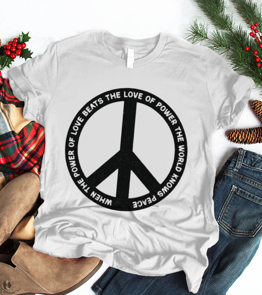 When The Power Of Love Beats The Love Of Power Peace T-Shirt