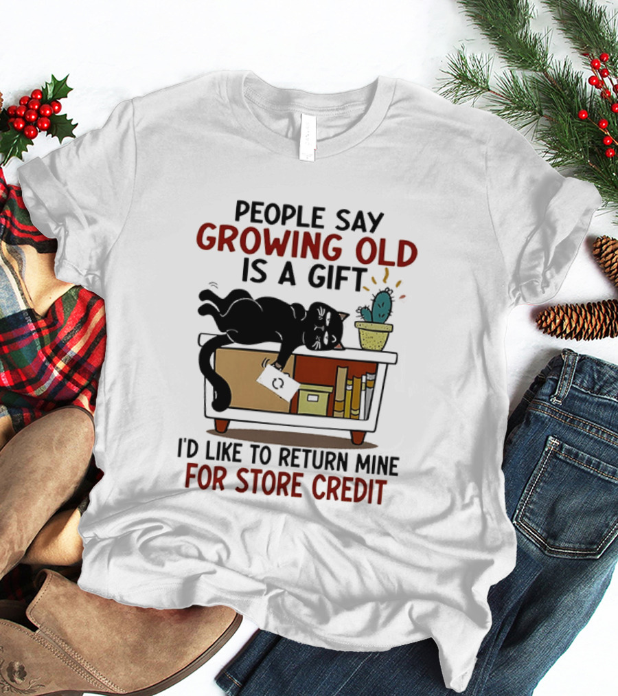 People Say Growing Old Is A Gift I'd Like To Return Mine For Store Credit Cat Cactus Table Humor T-Shirt
