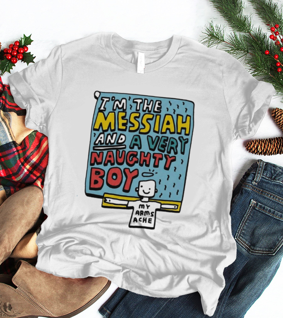 I'm The Messiah And A Very Naughty Boy My Arms Ache T-Shirt