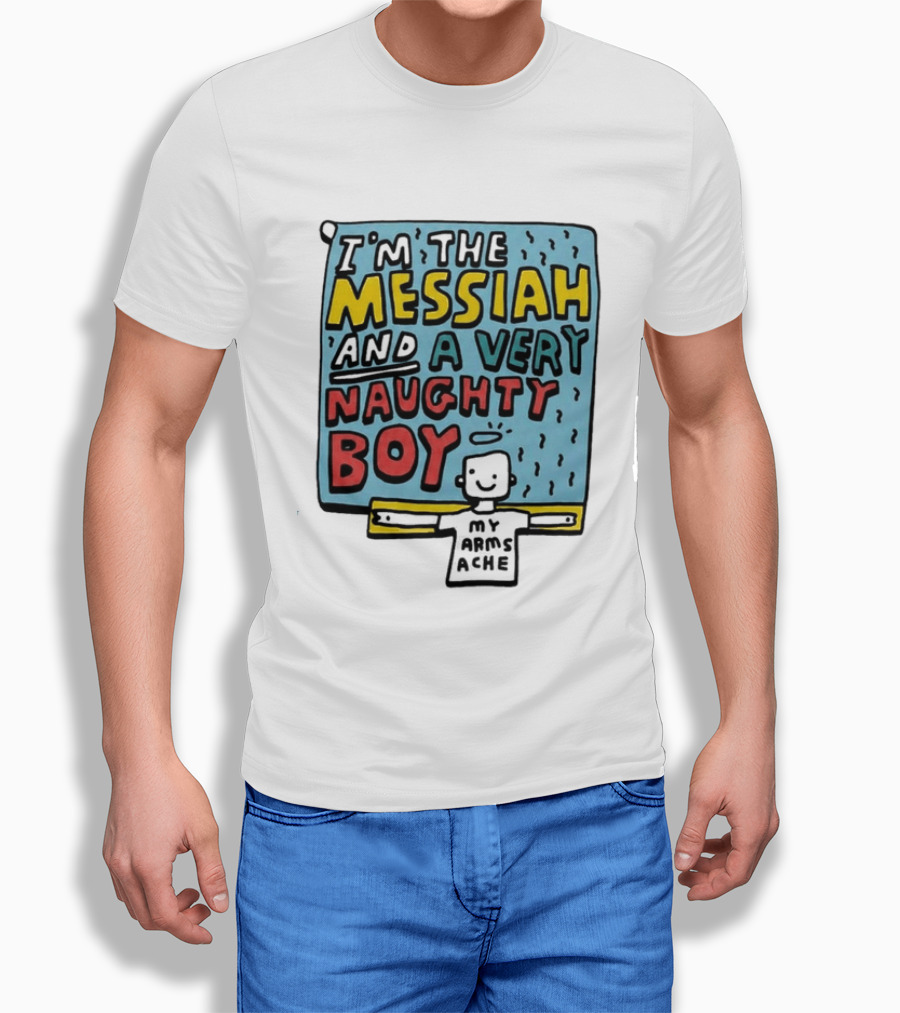 I'm The Messiah And A Very Naughty Boy My Arms Ache T-Shirt