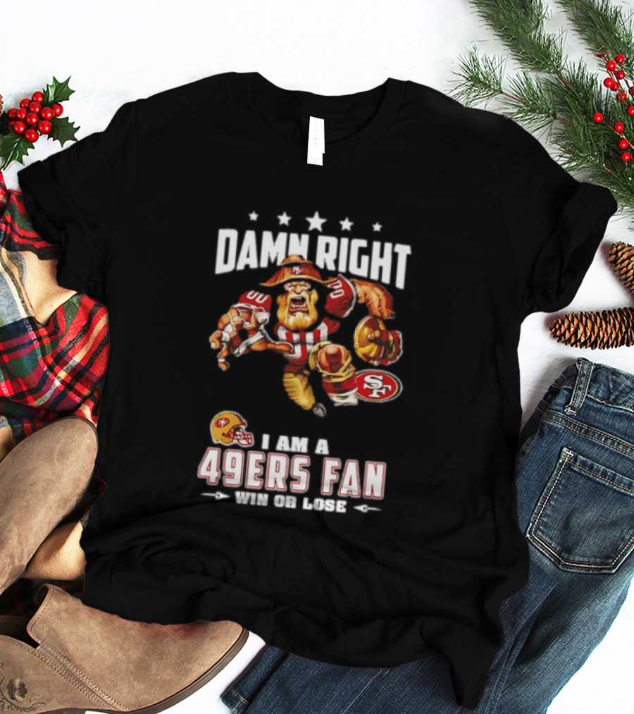 Damn Right I Am A 49ers Fan Win Or Lose T-Shirt