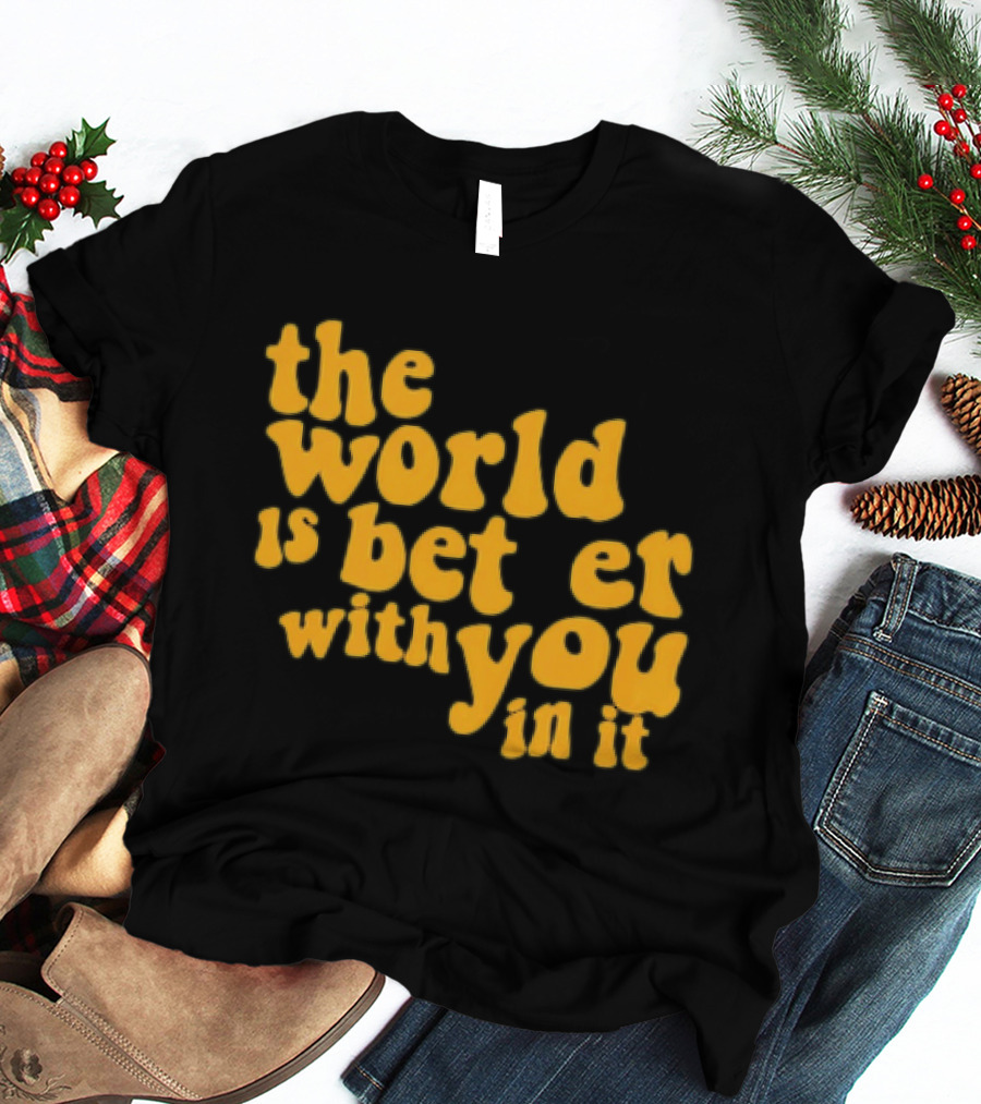 The World Is Better With You In It Motivational T-Shirt