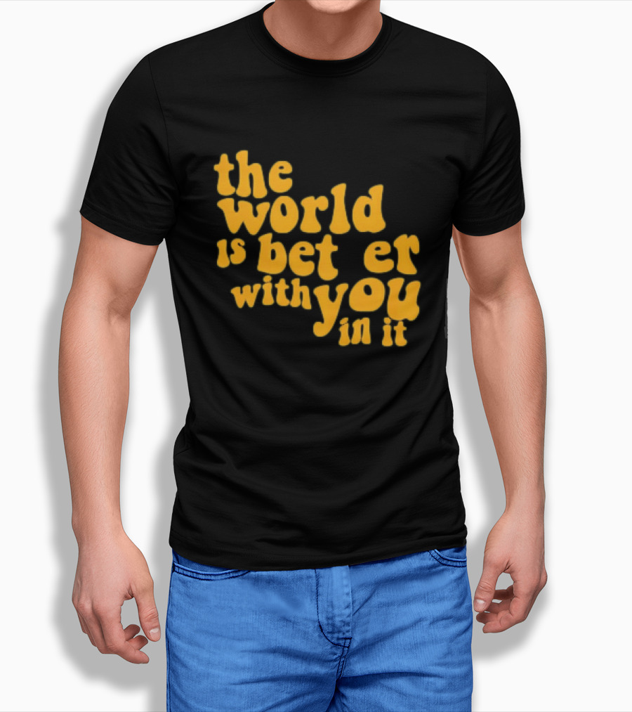The World Is Better With You In It Motivational T-Shirt