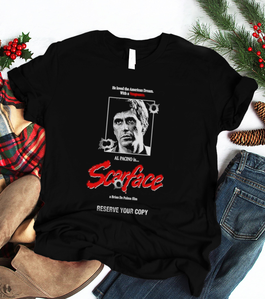 Tony Montana Scarface He Loved The American Dream Al Pacino Film Reserve Your Copy T-Shirt