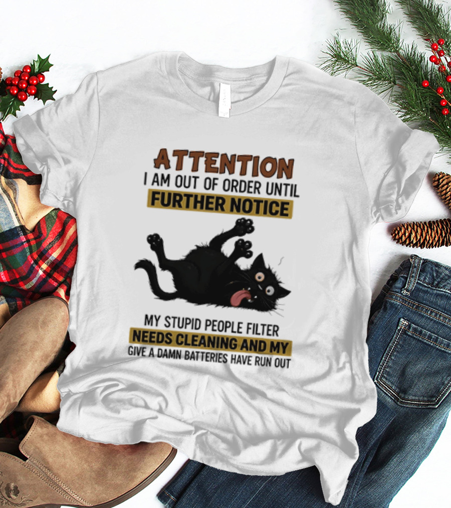 Attention I Am Out Of Order Until Further Notice My Stupid People Filter Needs Cleaning And My Give A Damn Batteries Have Run Out Cat Image T-Shirt