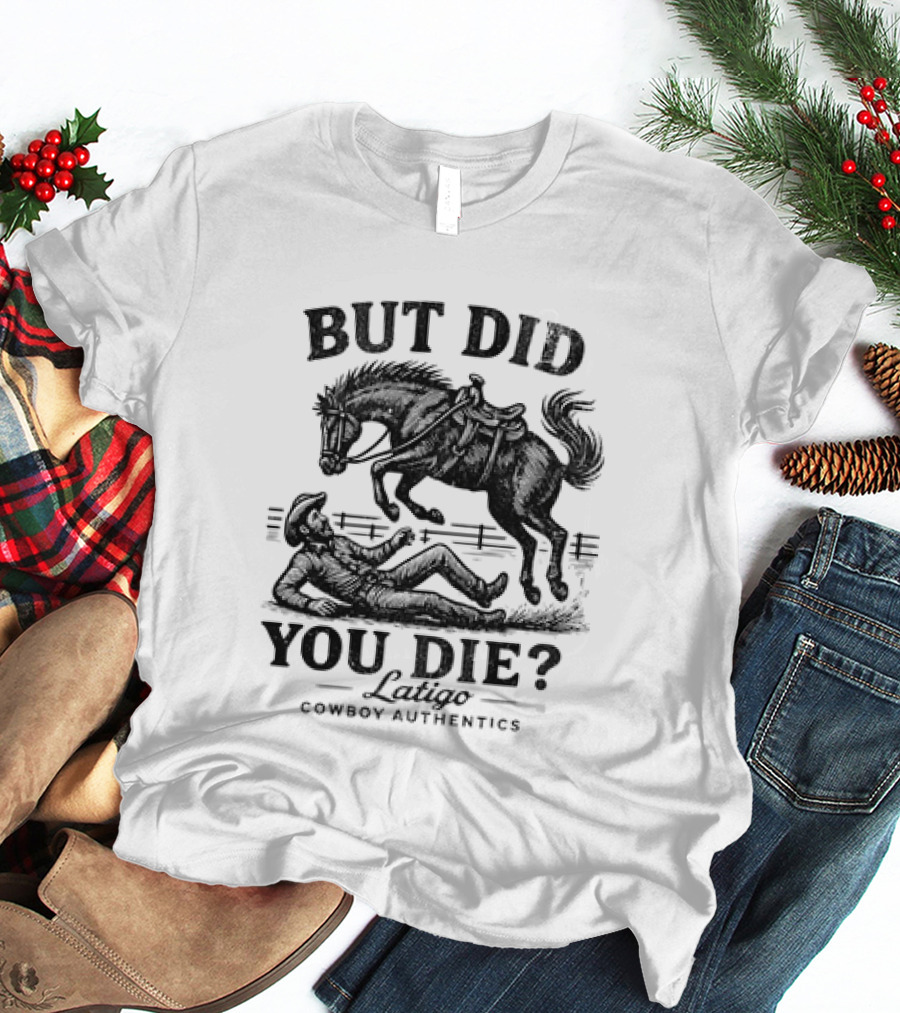 But Did You Die Cowboy Rodeo Latigo Cowboy Authentics T-Shirt
