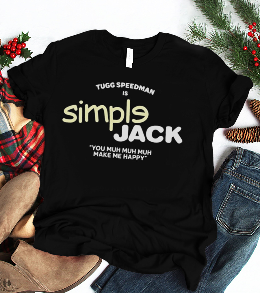 Tugg Speedman Is Simple Jack You Muh Muh Muh Make Me Happy T-Shirt
