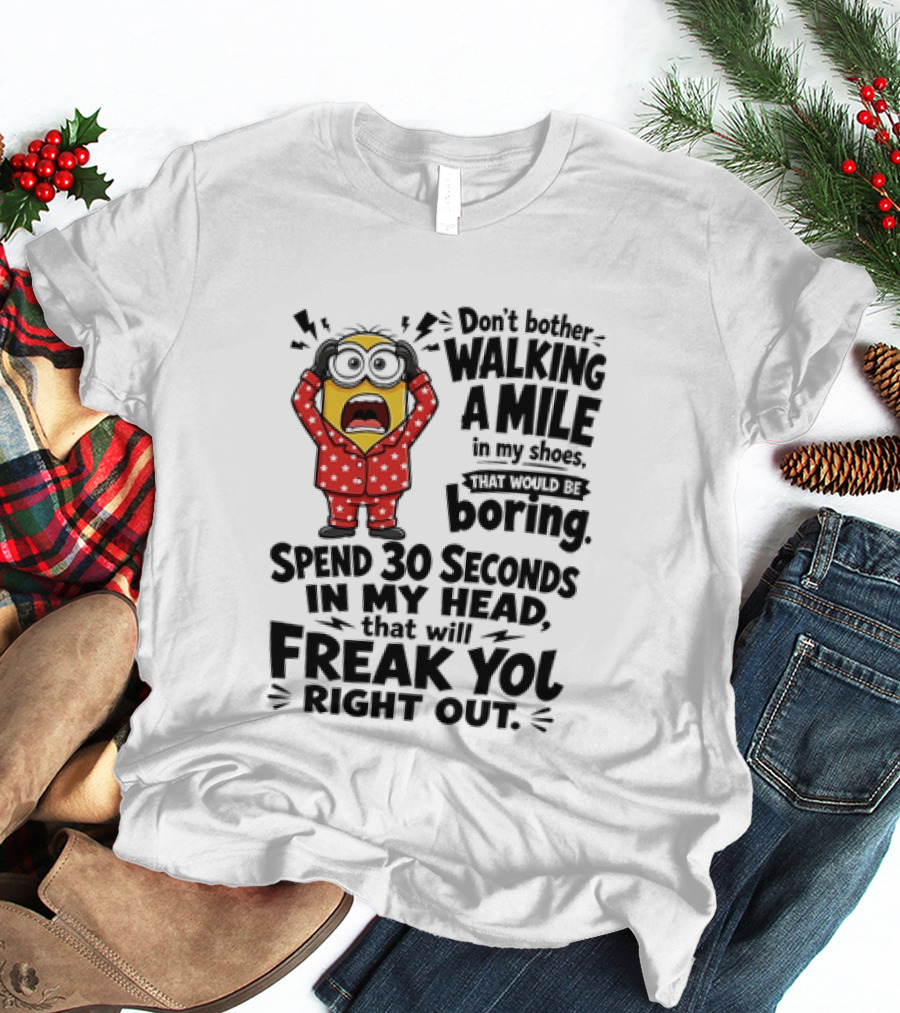 Minion Don't Bother Walking A Mile In My Shoes Spend 30 Seconds In My Head That Will Freak You Out T-Shirt