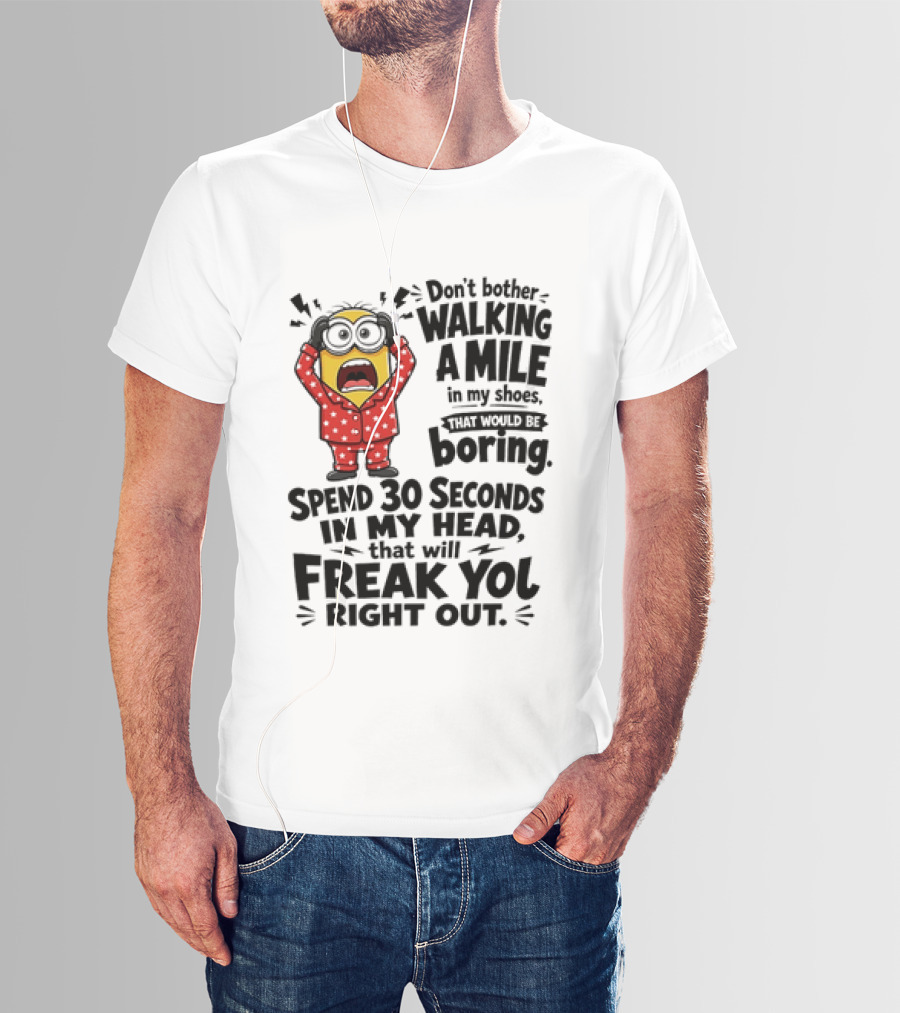 Minion Don't Bother Walking A Mile In My Shoes Spend 30 Seconds In My Head That Will Freak You Out T-Shirt