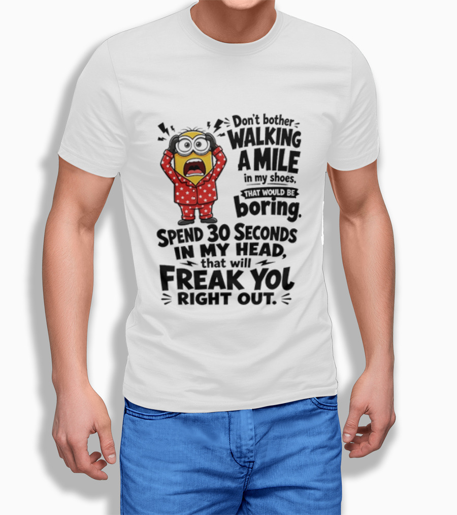 Minion Don't Bother Walking A Mile In My Shoes Spend 30 Seconds In My Head That Will Freak You Out T-Shirt
