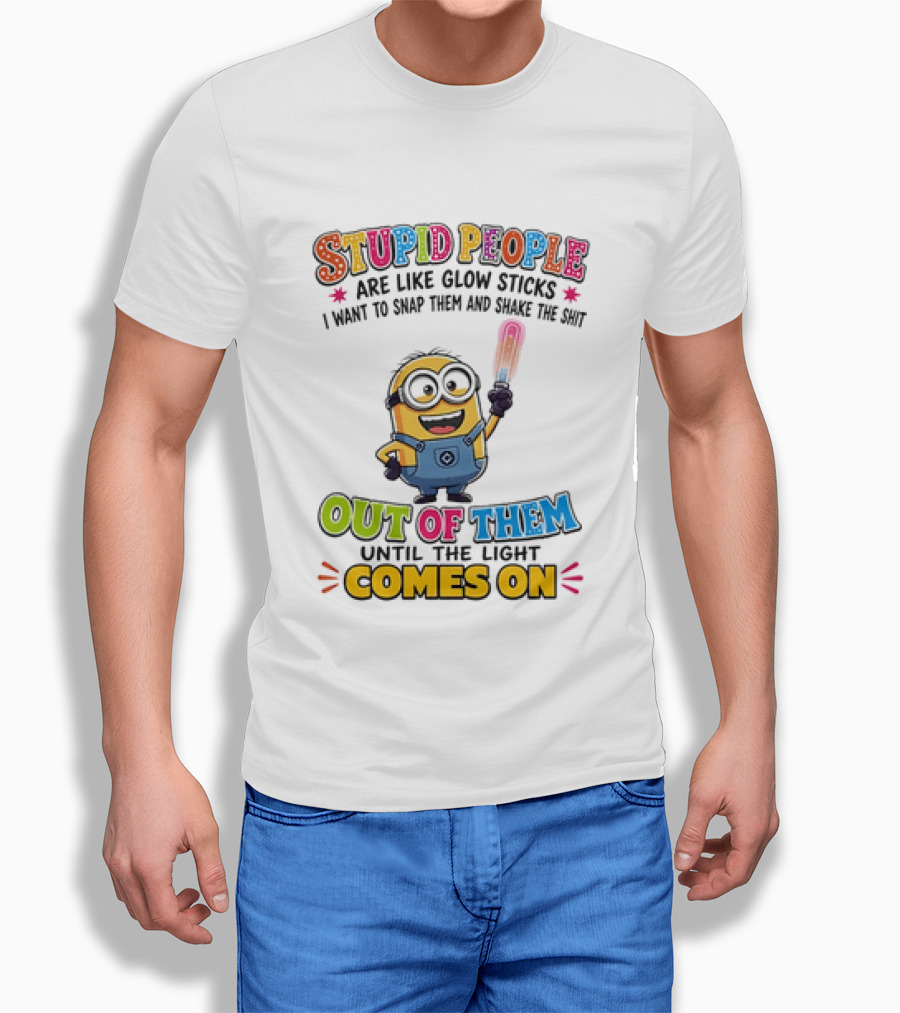 Stupid People Are Like Glow Sticks I Want To Snap Them Minion Light Comes On T-Shirt