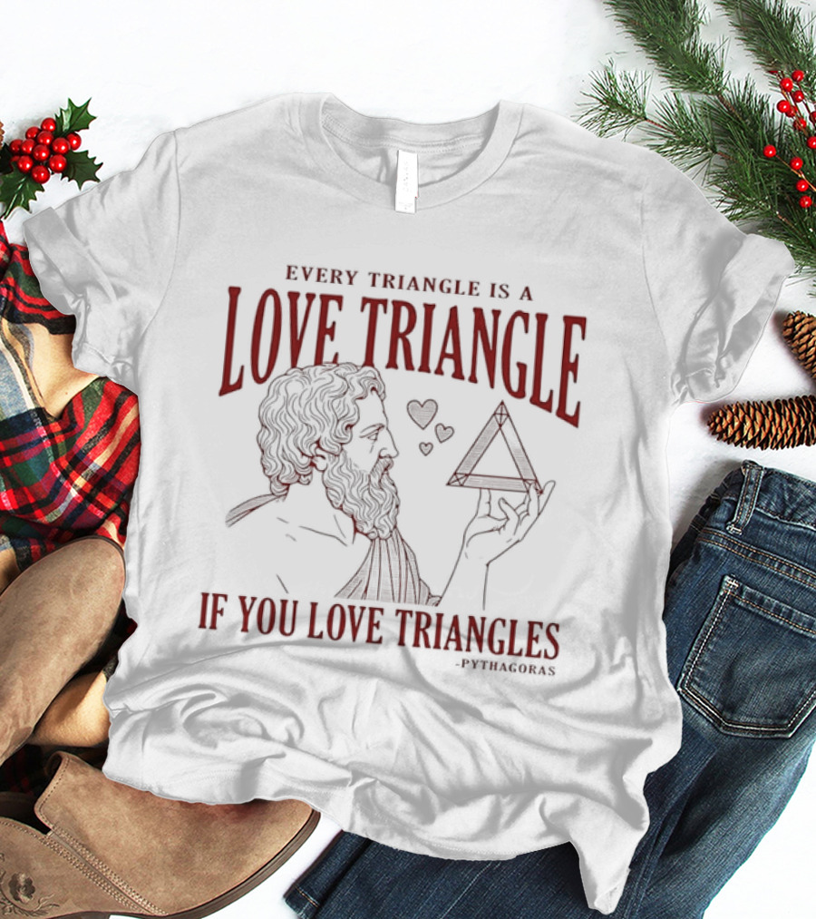 Every Triangle Is A Love Triangle If You Love Triangles Pythagoras T-Shirt