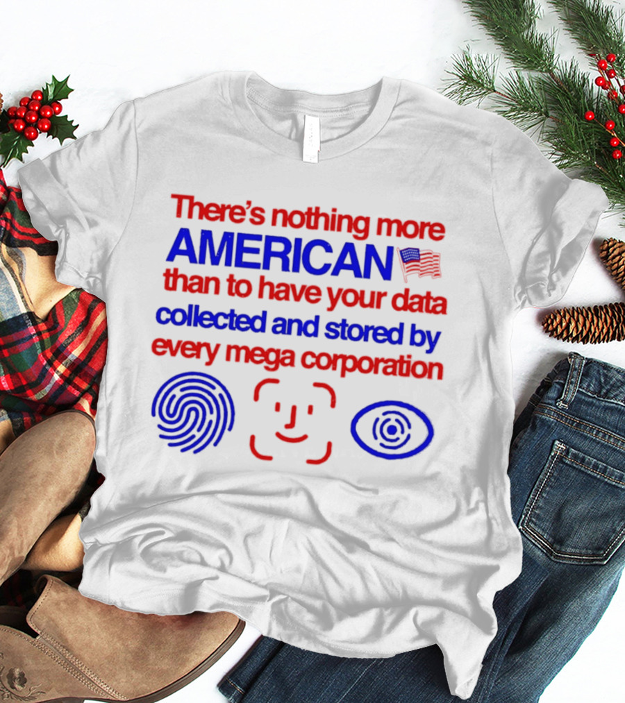 There's Nothing More American Than To Have Your Data Collected And Stored By Every Mega Corporation T-Shirt