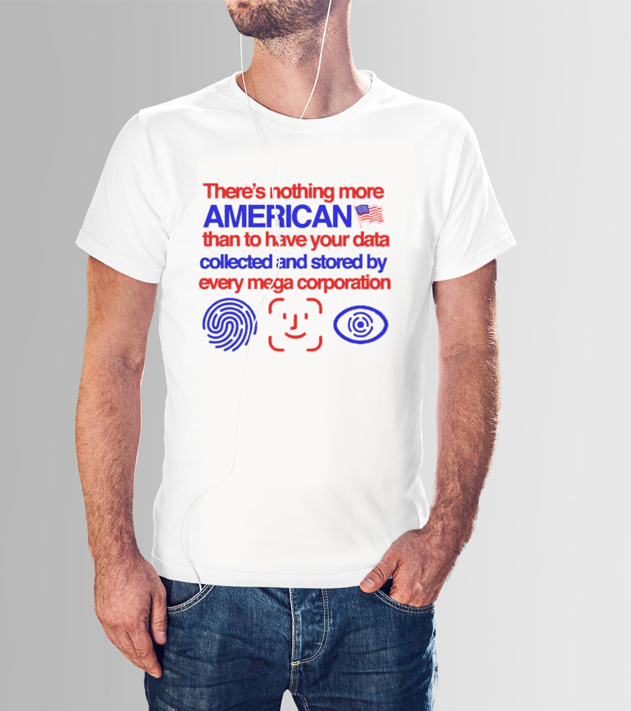 There's Nothing More American Than To Have Your Data Collected And Stored By Every Mega Corporation T-Shirt