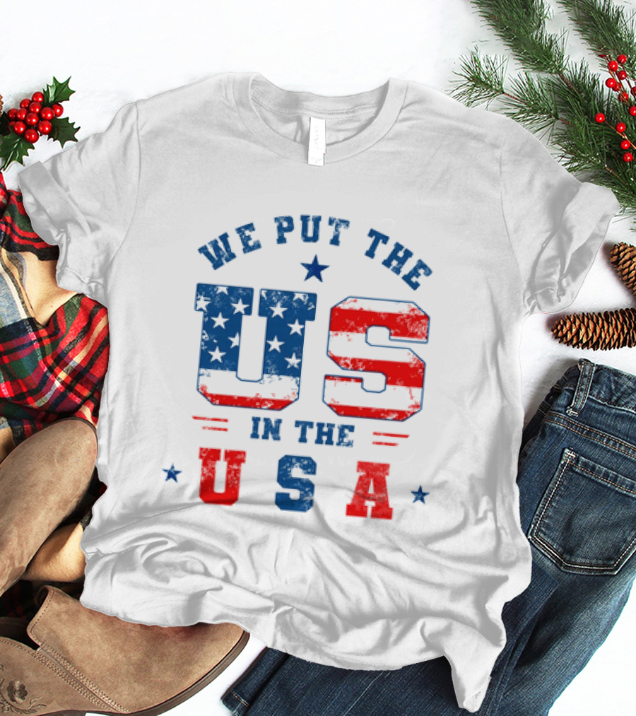 We Put The US In The USA American Flag Patriotic T-Shirt