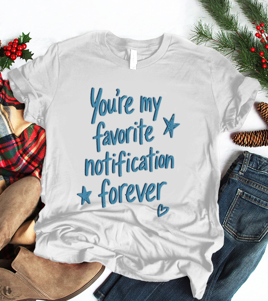 You're My Favorite Notification Forever With Stars And Heart T-Shirt