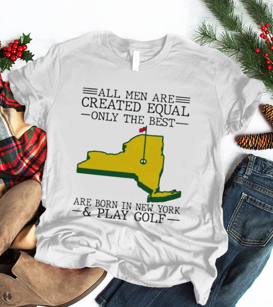 All Men Are Created Equal Only The Best Are Born In New York And Play Golf T-Shirt
