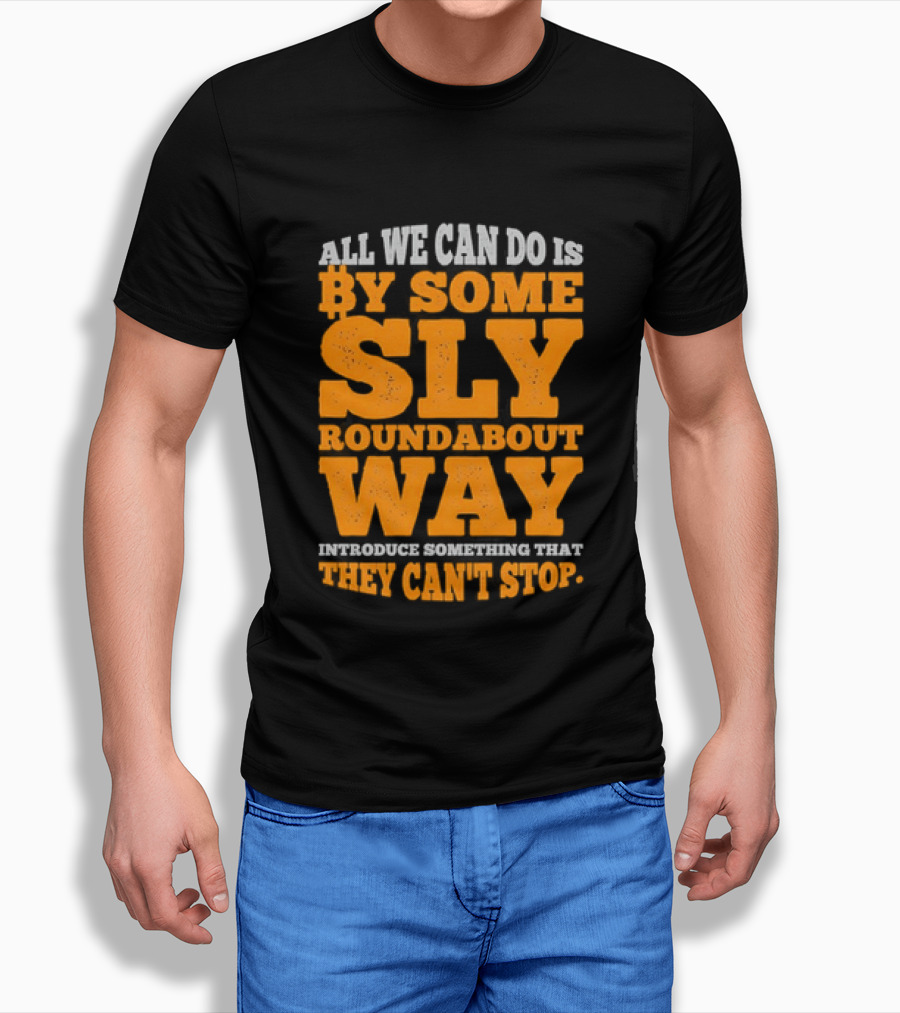 Bitcoin Outlaw All We Can Do Is By Some Sly Roundabout Way Introduce Something They Can't Stop T-Shirt