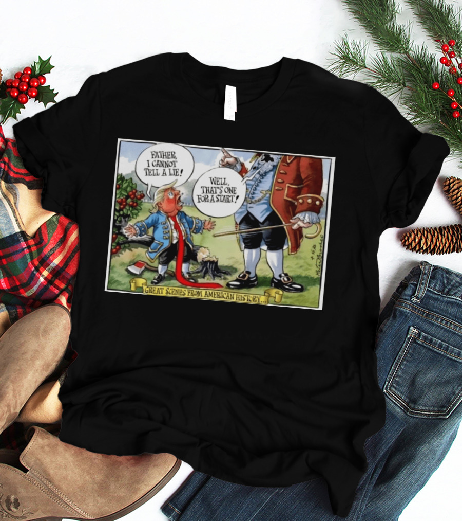 Father I Cannot Tell A Lie Well That's One For A Start Great Scenes From American History T-Shirt