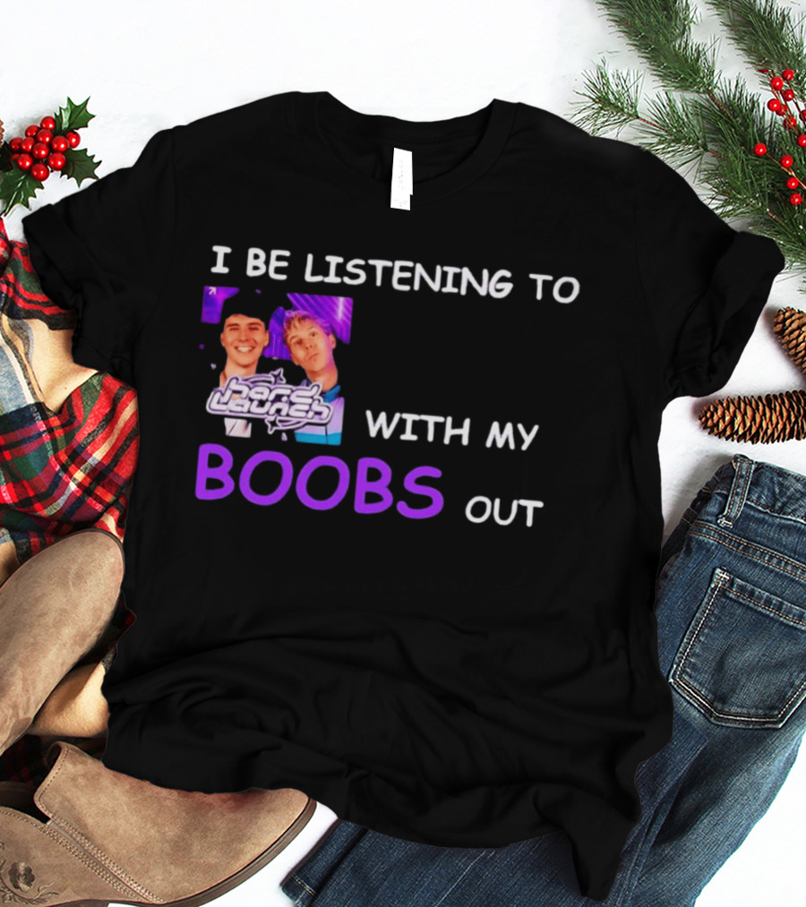 Hard Launch I Be Listening To With My Boobs Out T-Shirt