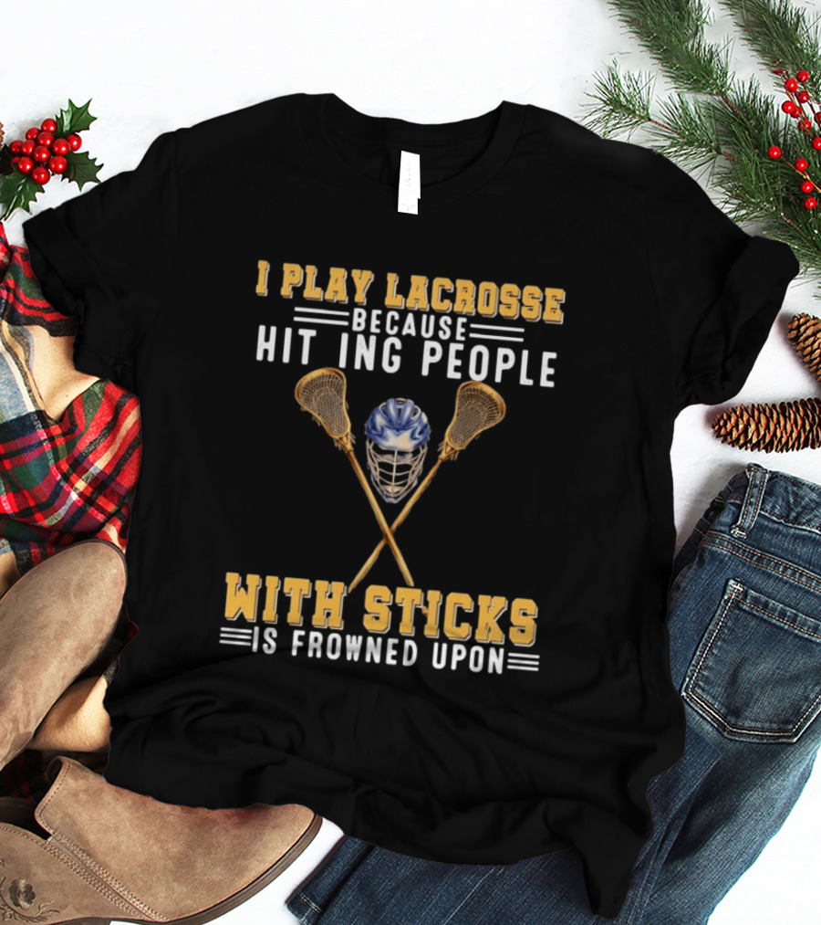 I Play Lacrosse Because Hitting People With Sticks Is Frowned Upon Humorous Lacrosse Helmet Crossed Sticks T-Shirt
