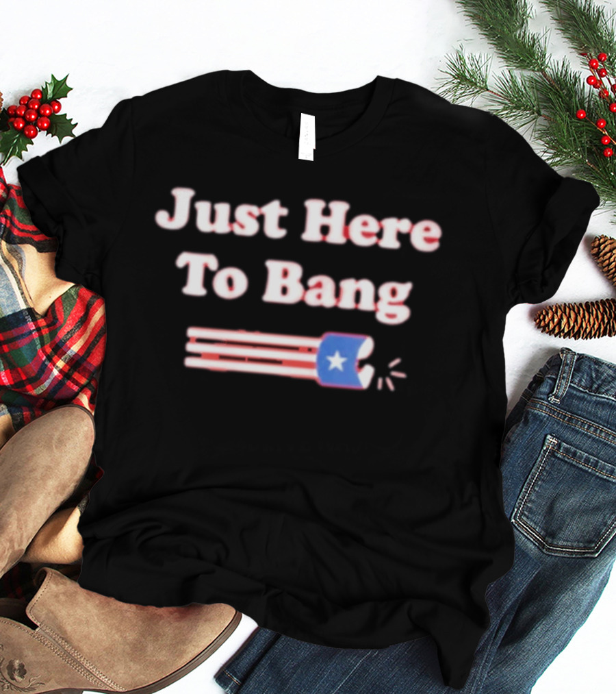 Just Here To Bang Firecracker Patriotic July 4th T-Shirt