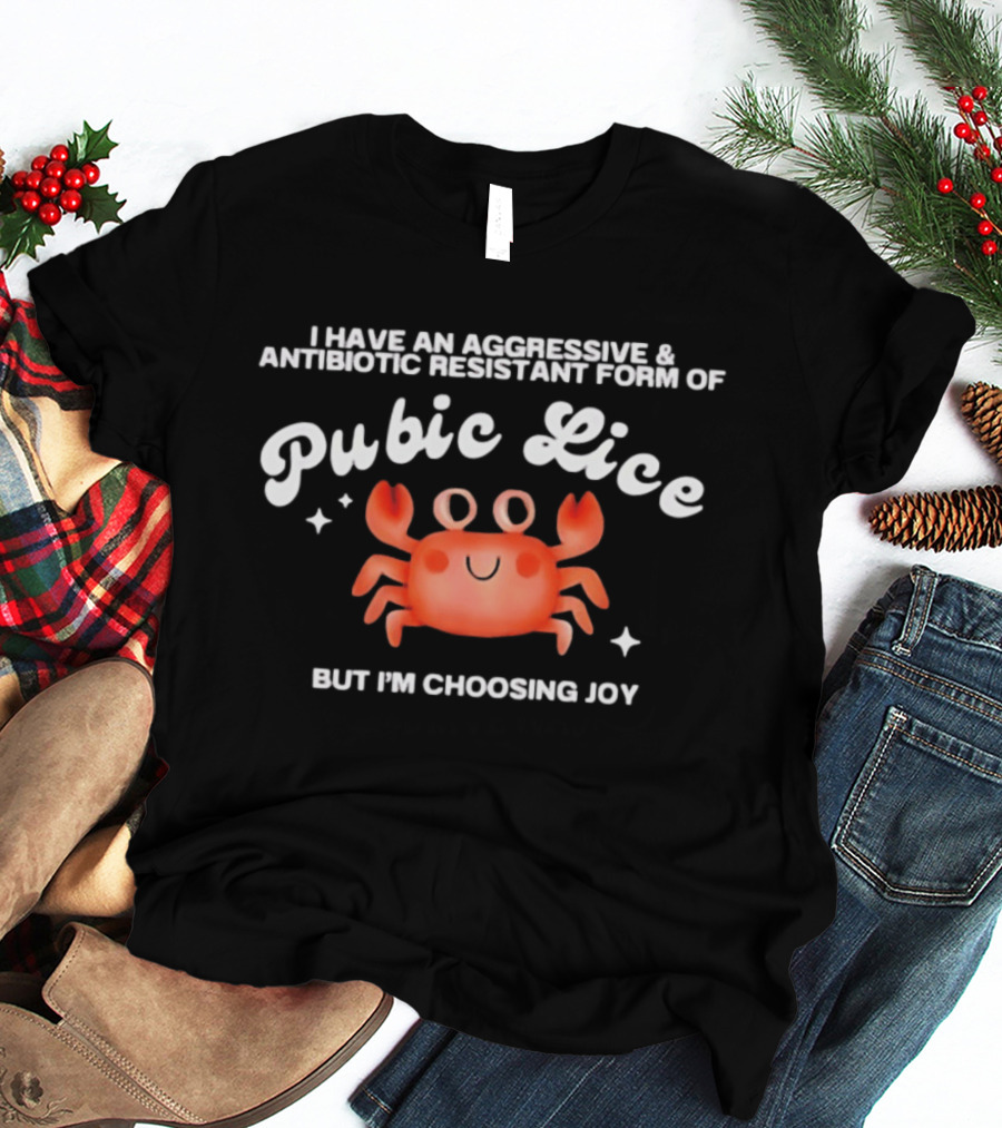 I Have An Aggressive And Antibiotic Resistant Form Of Pubic Lice But I'm Choosing Joy Cute Crab T-Shirt