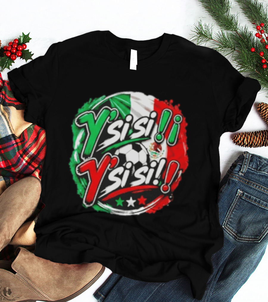 Y' Si Si Y' Si Si Mexico Flag Soccer Ball Stars T-Shirt