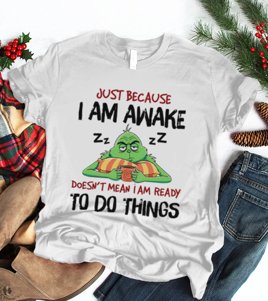 Grinch Just Because I Am Awake Doesn't Mean I Am Ready To Do Things T-Shirt