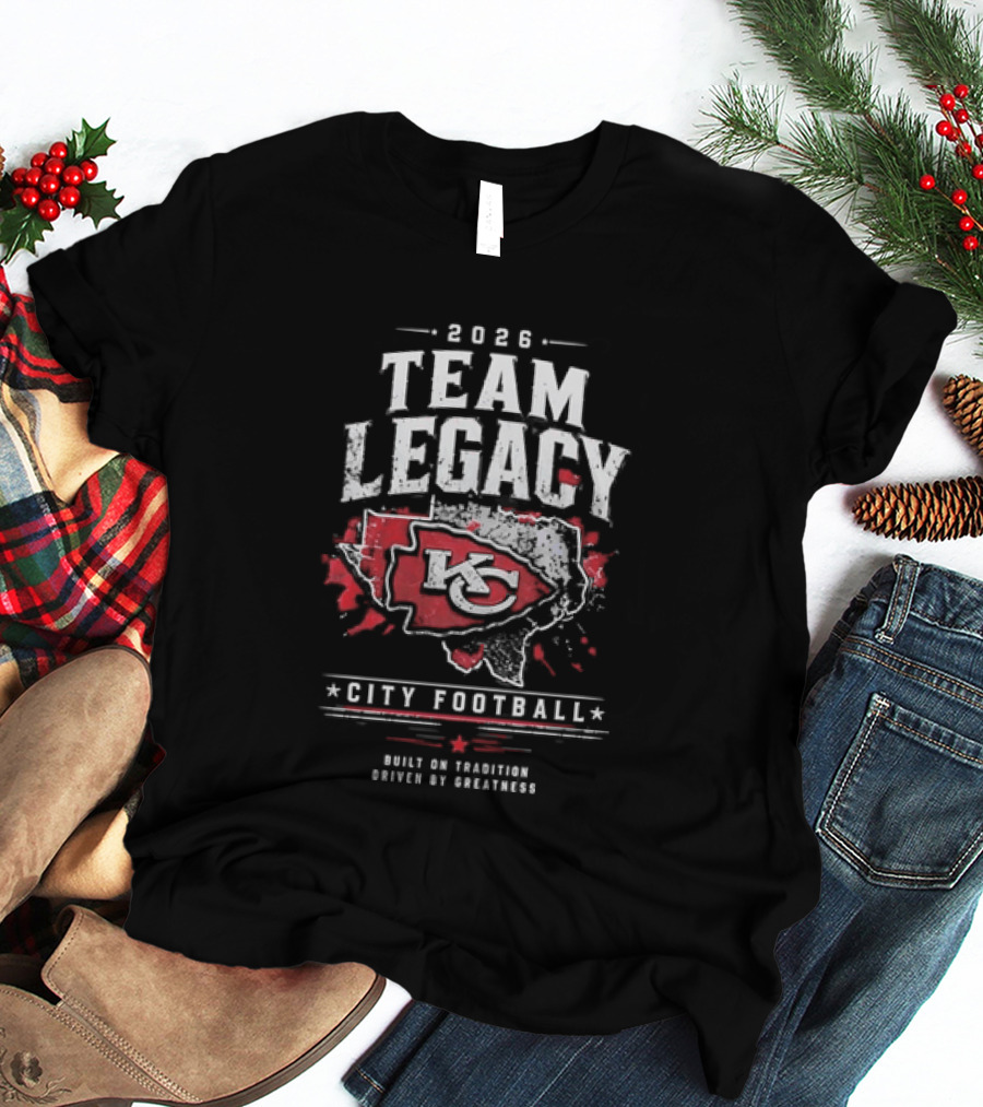 2026 Team Legacy KC Built On Tradition Driven By Greatness City Football T-Shirt