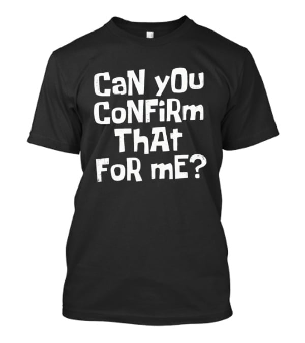 CaN YOu CoNFiRm ThAt FoR ME? T-Shirt