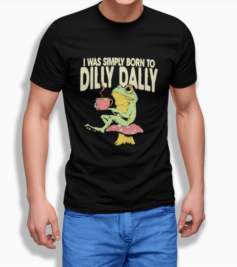 I Was Simply Born To Dilly Dally Frog Mushroom Sitting On Toadstool With Tea Cup T-Shirt