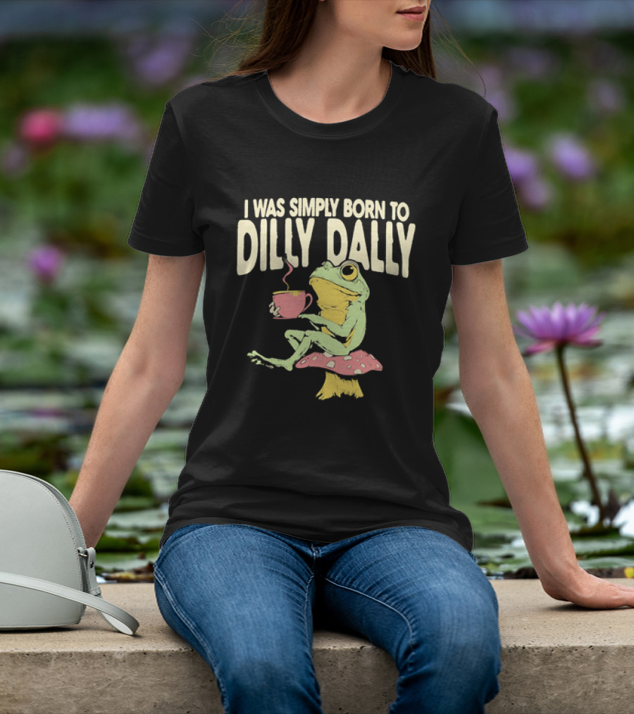 I Was Simply Born To Dilly Dally Frog Mushroom Sitting On Toadstool With Tea Cup T-Shirt