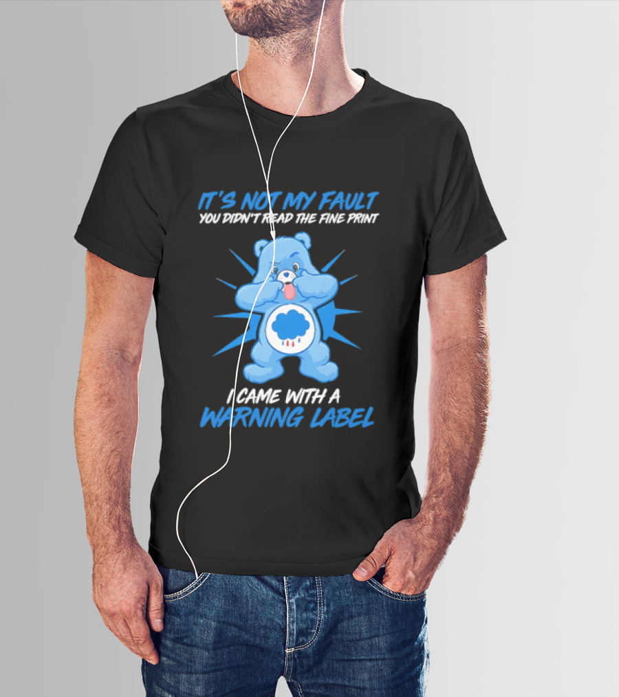 It's Not My Fault You Didn't Read The Fine Print I Came With A Warning Label Blue Bear T-Shirt