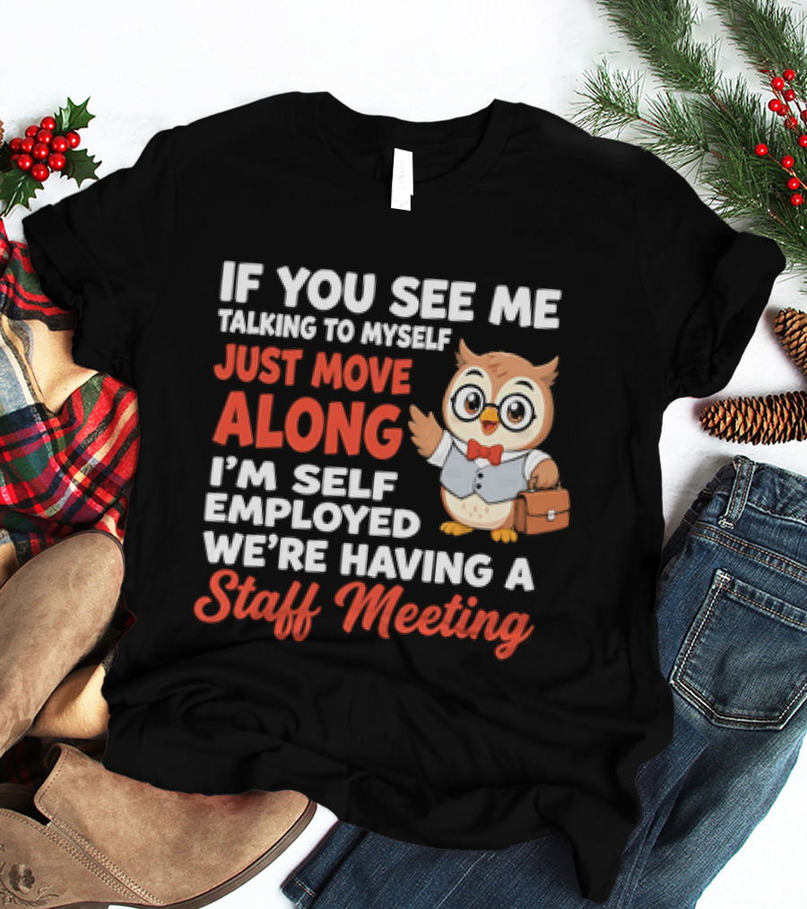 If You See Me Talking To Myself Just Move Along I'm Self Employed We're Having A Staff Meeting Owl T-Shirt