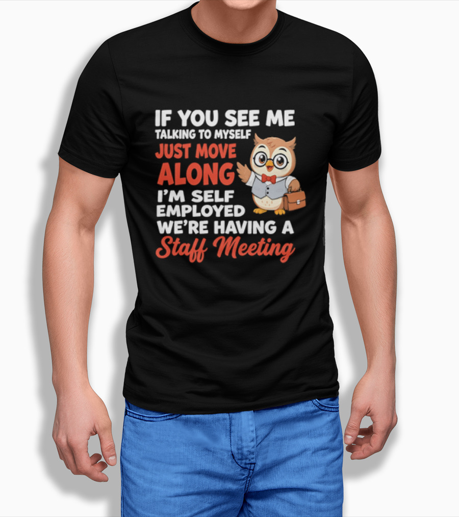 If You See Me Talking To Myself Just Move Along I'm Self Employed We're Having A Staff Meeting Owl T-Shirt