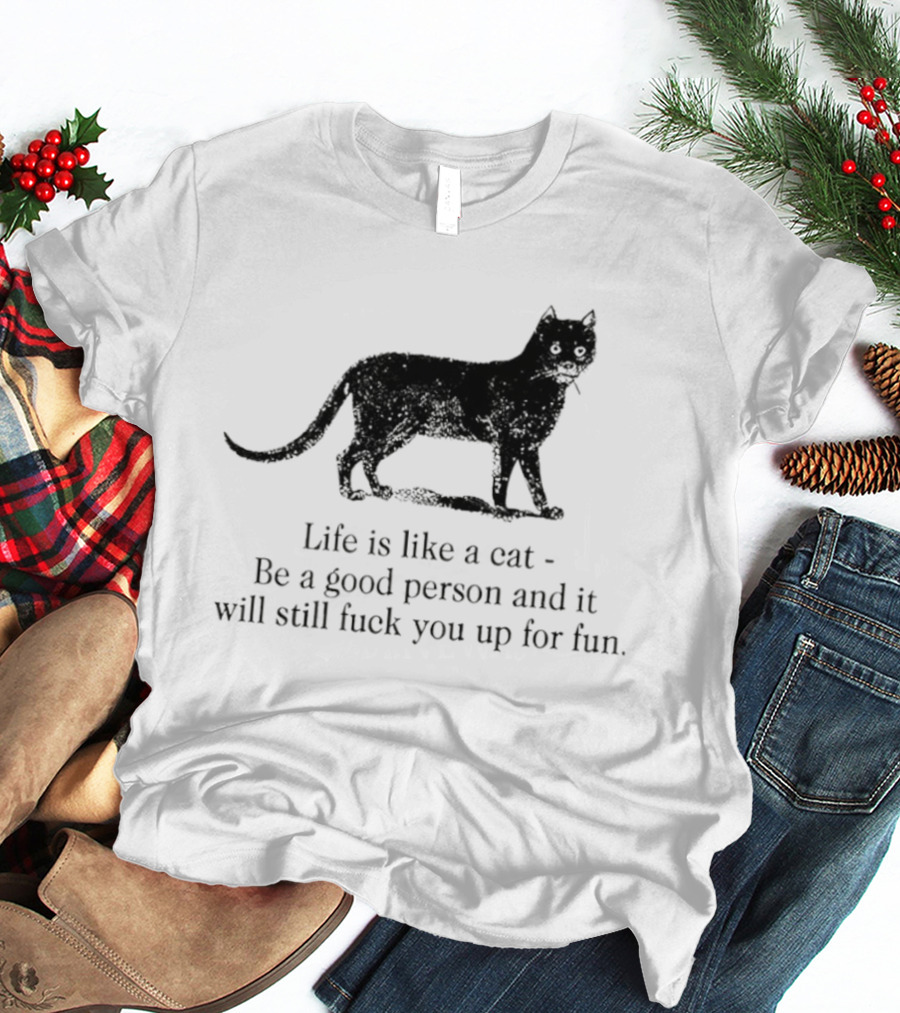 Dark Cat Life Is Like Be A Good Person And It Will Still Fuck You Up For Fun T-Shirt