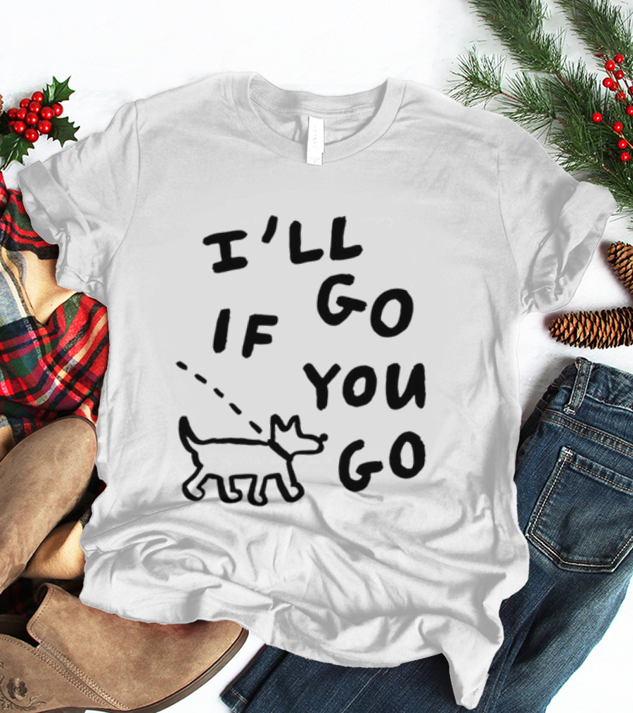 I'll Go If You Go Dog Companion T-Shirt