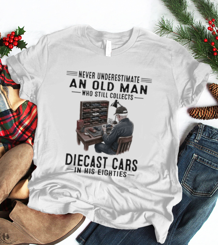 Never Underestimate An Old Man Who Still Collects Diecast Cars In His Eighties T-Shirt