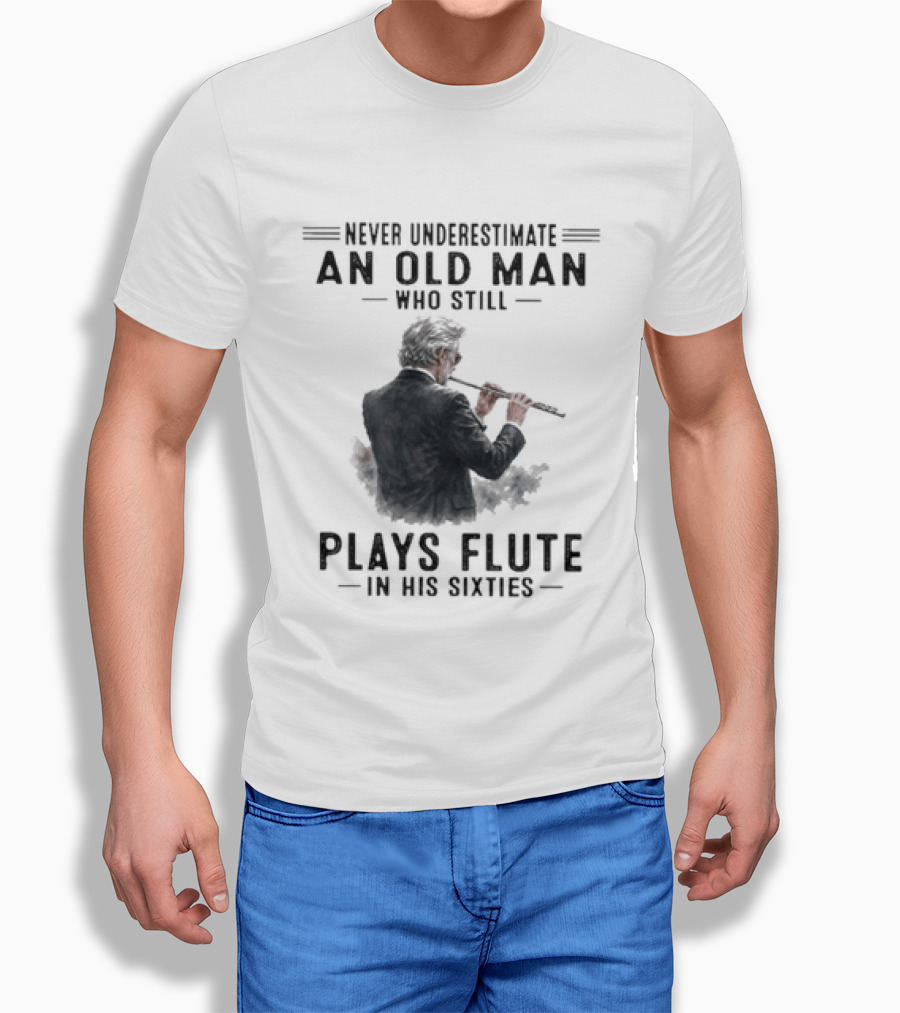Never Underestimate An Old Man Who Still Plays Flute In His Sixties T-Shirt