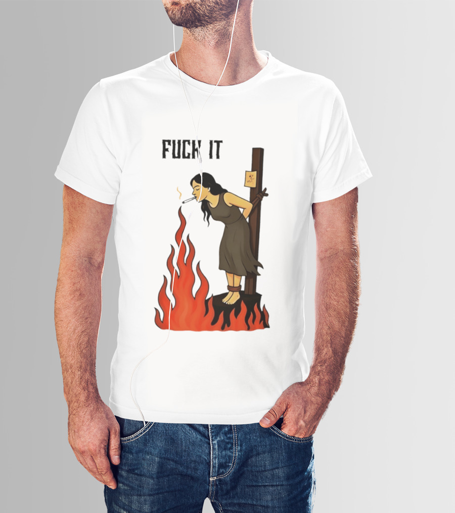 Fuck It Woman Tied To Stake Lighting Cigarette From Fire T-Shirt