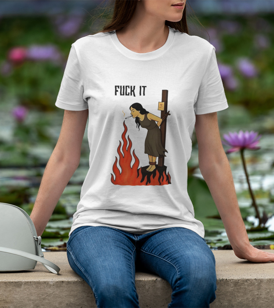 Fuck It Woman Tied To Stake Lighting Cigarette From Fire T-Shirt