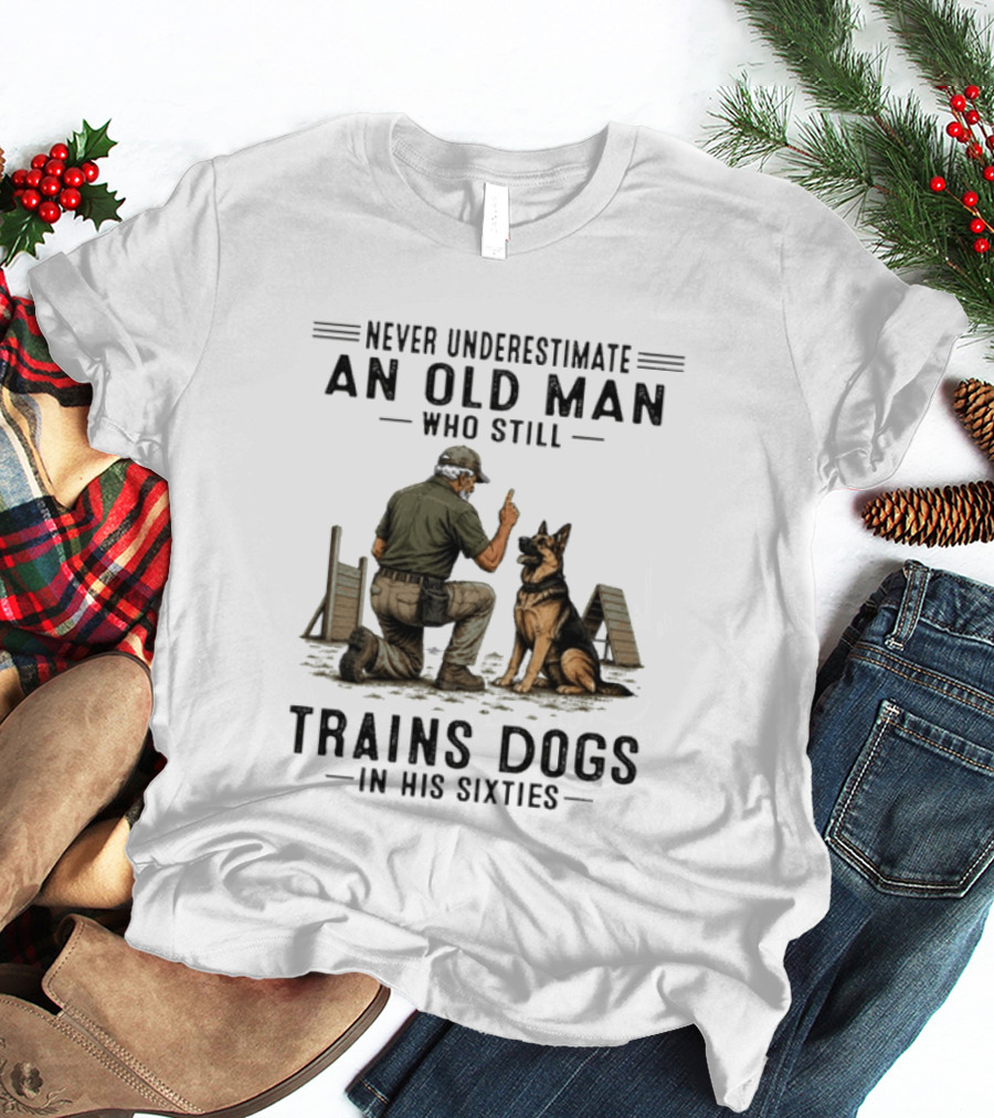 Never Underestimate An Old Man Who Still Trains Dogs In His Sixties T-Shirt
