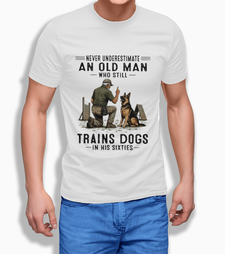 Never Underestimate An Old Man Who Still Trains Dogs In His Sixties T-Shirt