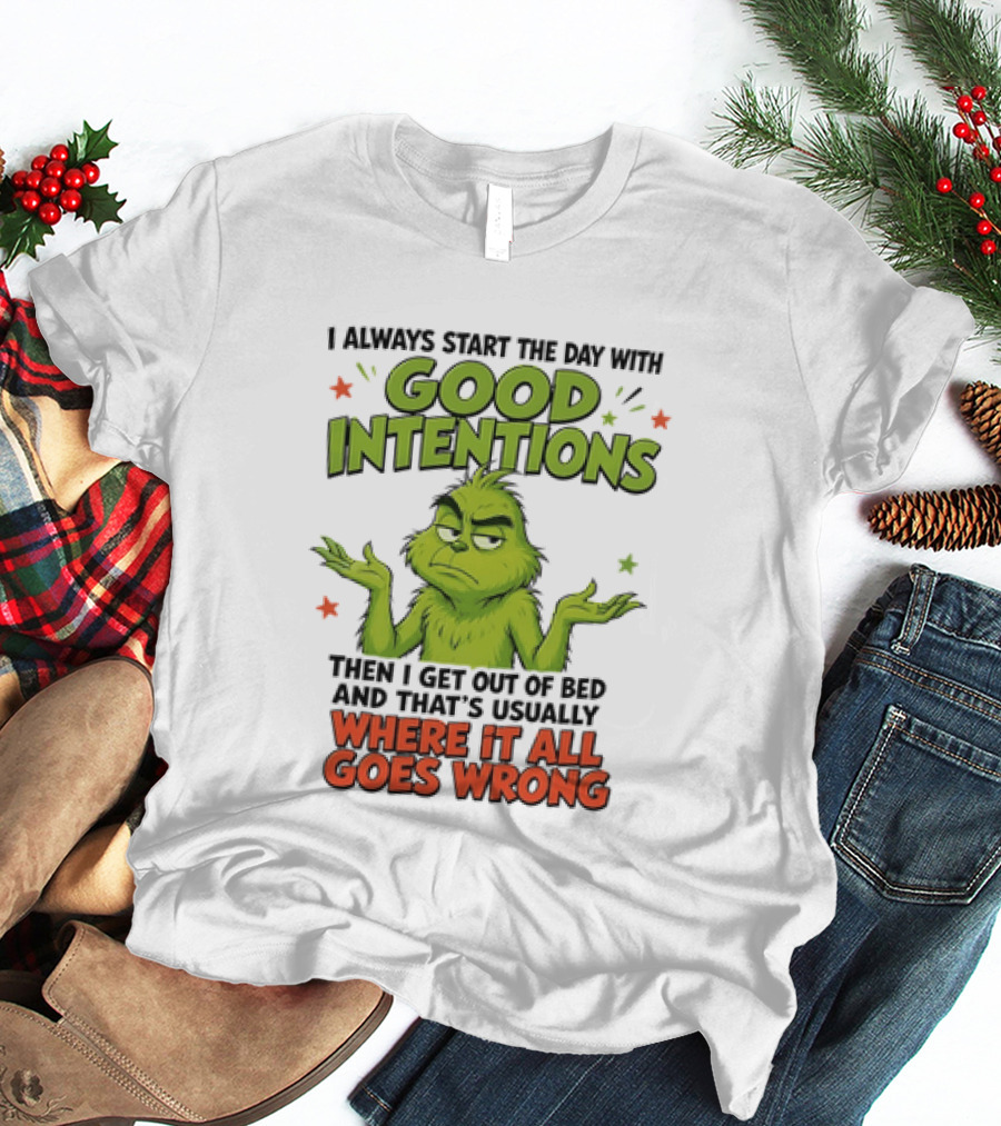 Grinch I Always Start The Day With Good Intentions Then I Get Out Of Bed Where It All Goes Wrong T-Shirt