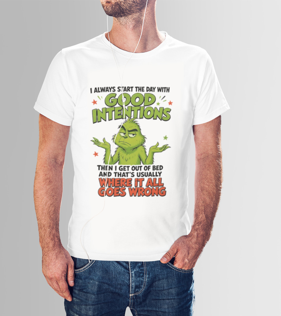 Grinch I Always Start The Day With Good Intentions Then I Get Out Of Bed Where It All Goes Wrong T-Shirt